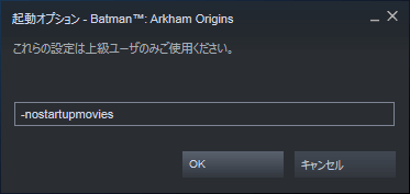 PC ゲーム Batman: Arkham Origins 日本語化とゲームプレイ最適化メモ、起動ロゴスキップ方法、Steam ライブラリで Batman: Arkham Origins プロパティ画面を開き、一般タブにある起動オプションを設定ボタンをクリック、起動オプション画面で -nostartupmovies 入力